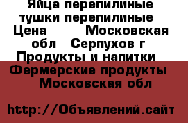 Яйца перепилиные тушки перепилиные › Цена ­ 30 - Московская обл., Серпухов г. Продукты и напитки » Фермерские продукты   . Московская обл.